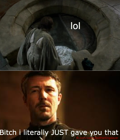 Petyr: Bitch I literally just gave you that
