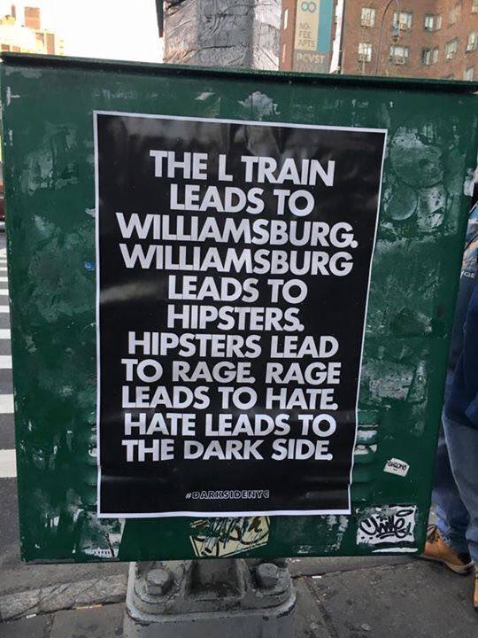 The L Train Leads to Williamsburg. Williamsbug leads to Hipsters. Hipsters lead to Rage. Rage Leads to Hate. Hate Leads to the Dark Side.
